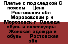 Платье с подкладкой.С поясом. › Цена ­ 800 - Ростовская обл., Морозовский р-н, Морозовск г. Одежда, обувь и аксессуары » Женская одежда и обувь   . Ростовская обл.